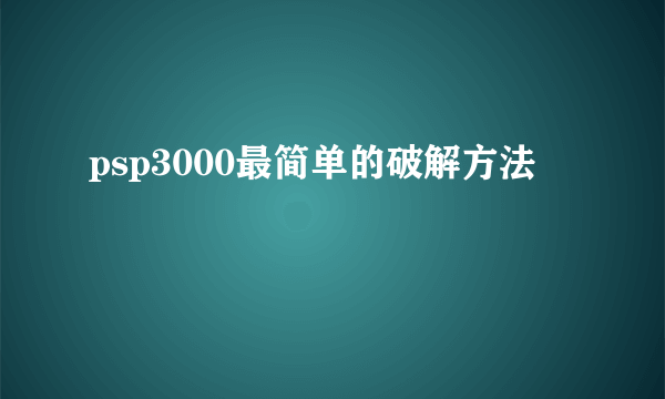 psp3000最简单的破解方法