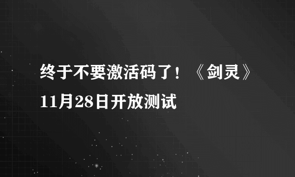 终于不要激活码了！《剑灵》11月28日开放测试