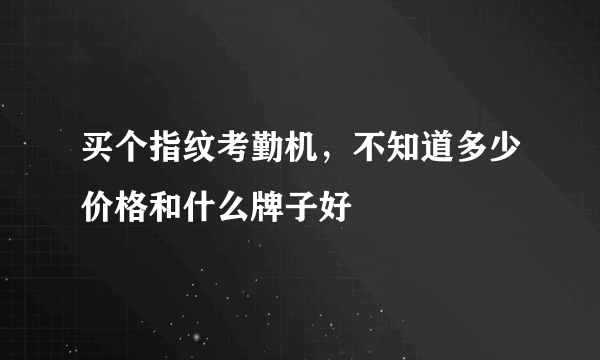 买个指纹考勤机，不知道多少价格和什么牌子好