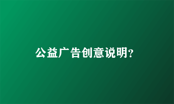 公益广告创意说明？