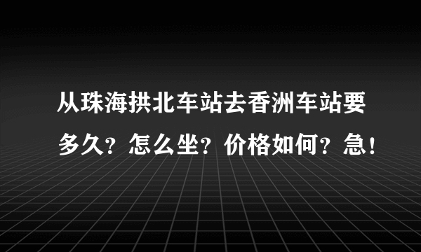 从珠海拱北车站去香洲车站要多久？怎么坐？价格如何？急！