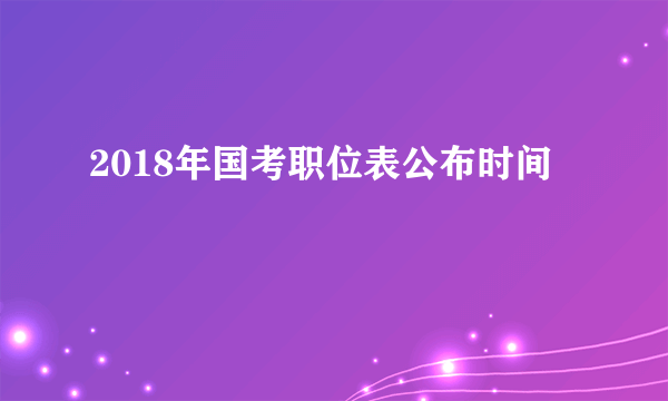 2018年国考职位表公布时间