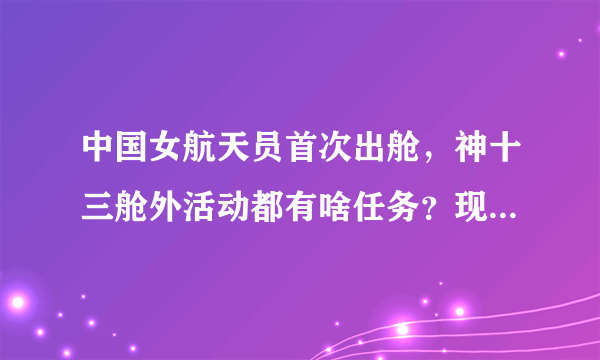 中国女航天员首次出舱，神十三舱外活动都有啥任务？现场详情曝光