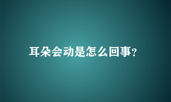 耳朵会动是怎么回事？