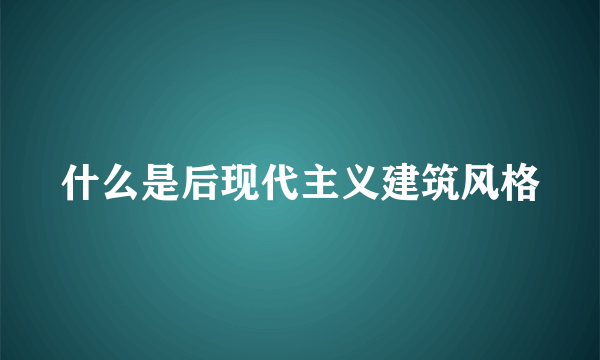 什么是后现代主义建筑风格