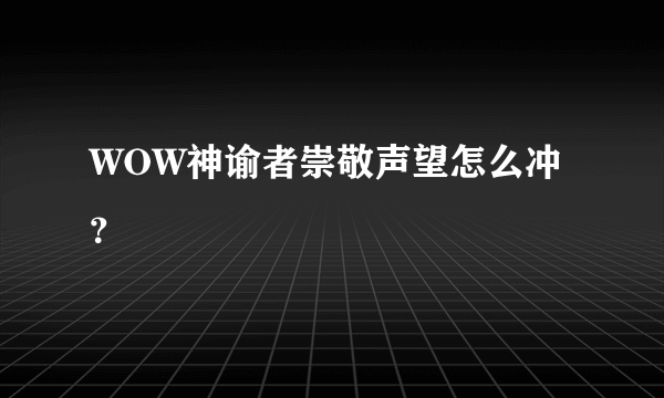 WOW神谕者崇敬声望怎么冲？