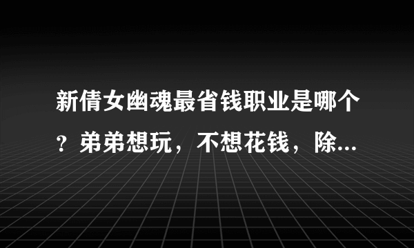 新倩女幽魂最省钱职业是哪个？弟弟想玩，不想花钱，除了医生还有哪些职业比较省钱呢？