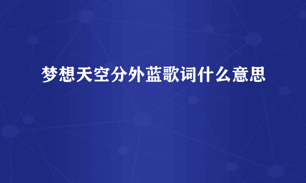 梦想天空分外蓝歌词什么意思