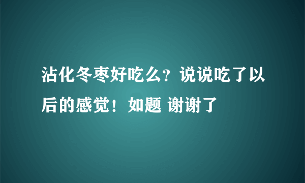 沾化冬枣好吃么？说说吃了以后的感觉！如题 谢谢了