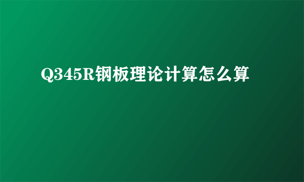 Q345R钢板理论计算怎么算