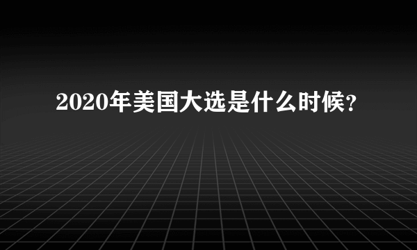 2020年美国大选是什么时候？