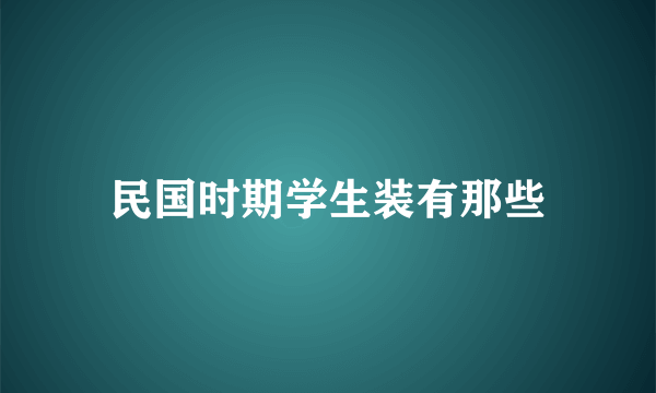 民国时期学生装有那些