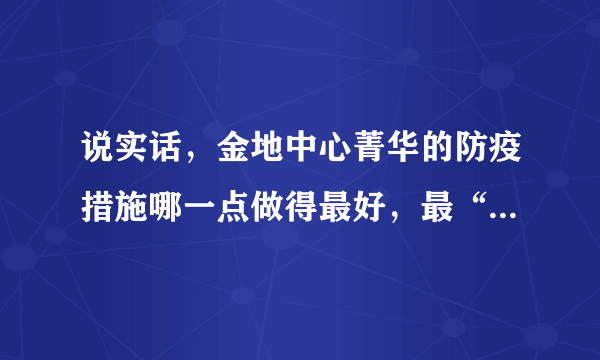 说实话，金地中心菁华的防疫措施哪一点做得最好，最“硬核”？原因是？