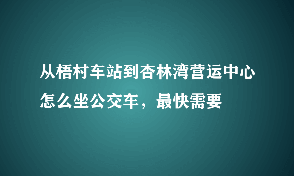 从梧村车站到杏林湾营运中心怎么坐公交车，最快需要