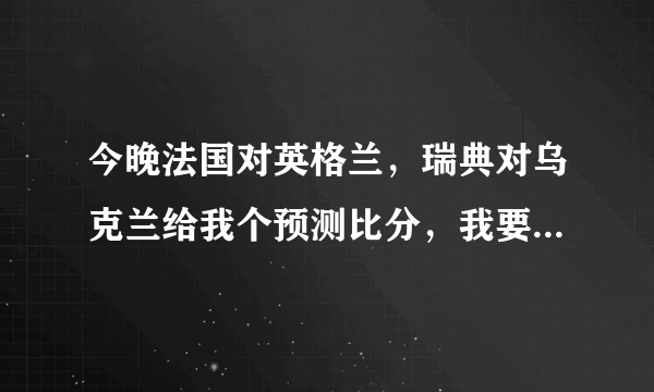 今晚法国对英格兰，瑞典对乌克兰给我个预测比分，我要经过思考的那种！！！！！