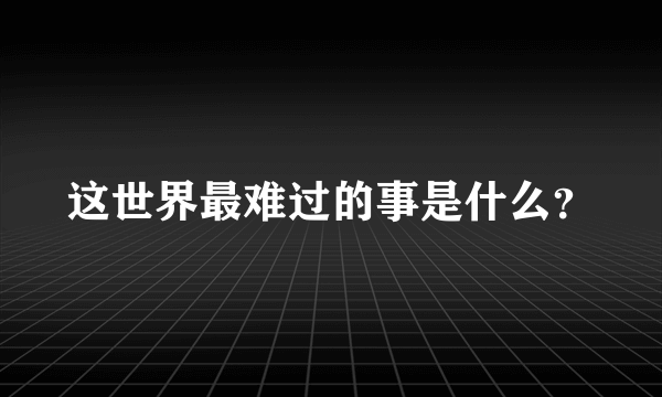 这世界最难过的事是什么？