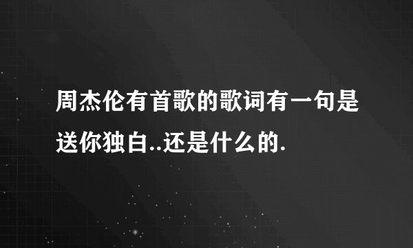 周杰伦有首歌的歌词有一句是送你独白..还是什么的.