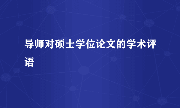 导师对硕士学位论文的学术评语