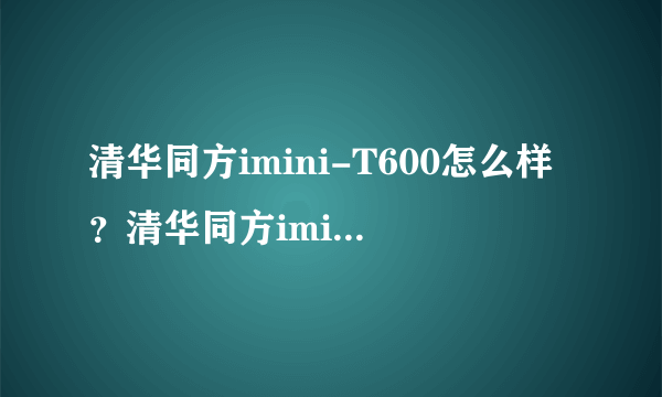 清华同方imini-T600怎么样？清华同方imini-T600好吗