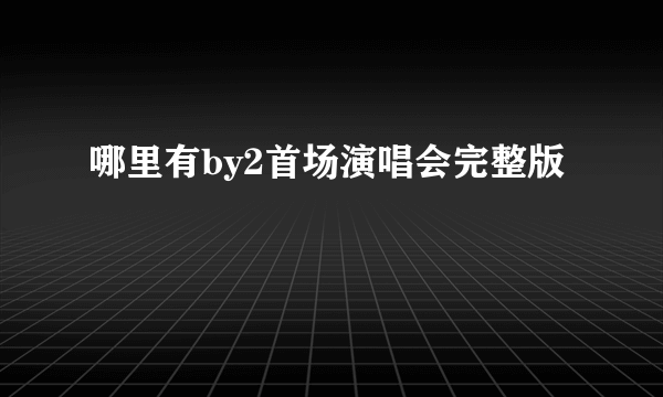 哪里有by2首场演唱会完整版