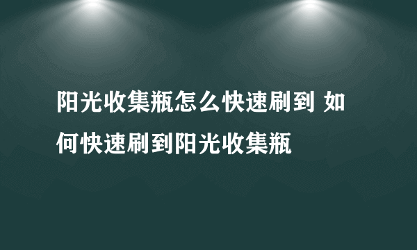 阳光收集瓶怎么快速刷到 如何快速刷到阳光收集瓶