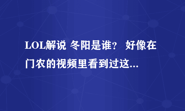 LOL解说 冬阳是谁？ 好像在门农的视频里看到过这名字，和门农啥关系