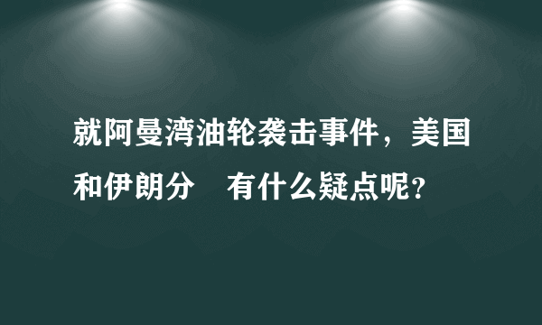 就阿曼湾油轮袭击事件，美国和伊朗分別有什么疑点呢？