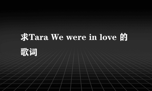 求Tara We were in love 的歌词