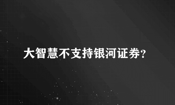 大智慧不支持银河证券？