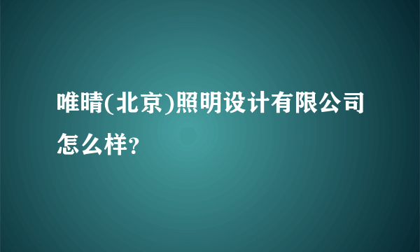 唯晴(北京)照明设计有限公司怎么样？