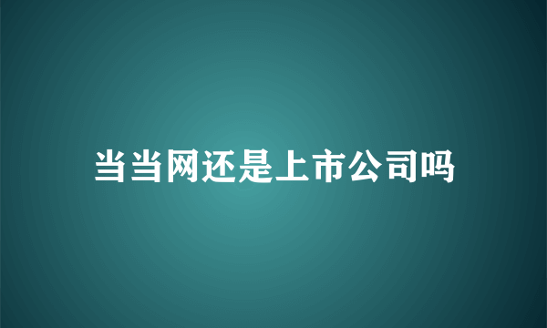 当当网还是上市公司吗