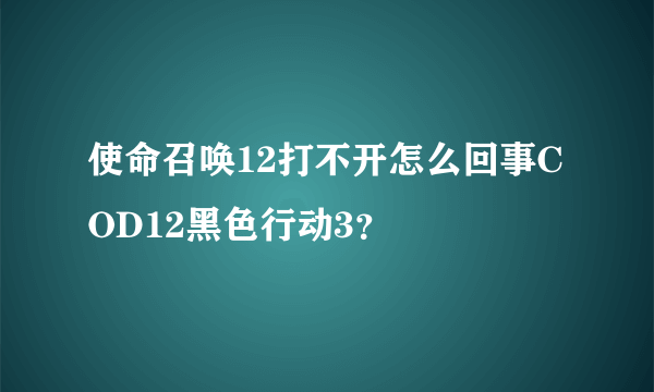 使命召唤12打不开怎么回事COD12黑色行动3？