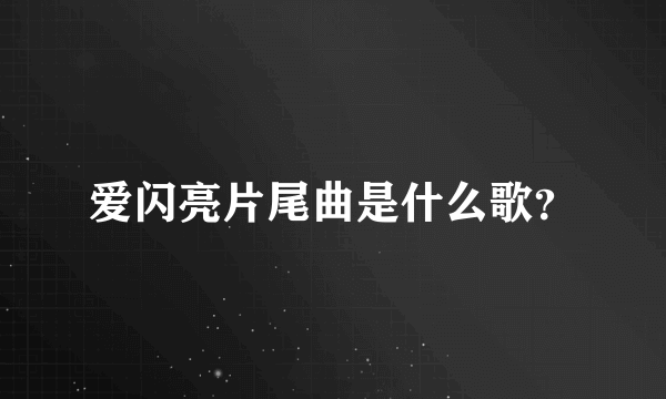 爱闪亮片尾曲是什么歌？