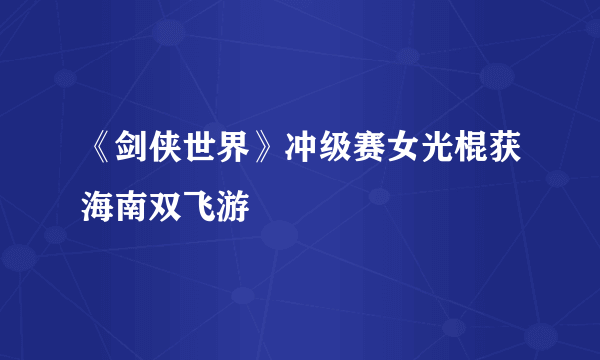 《剑侠世界》冲级赛女光棍获海南双飞游