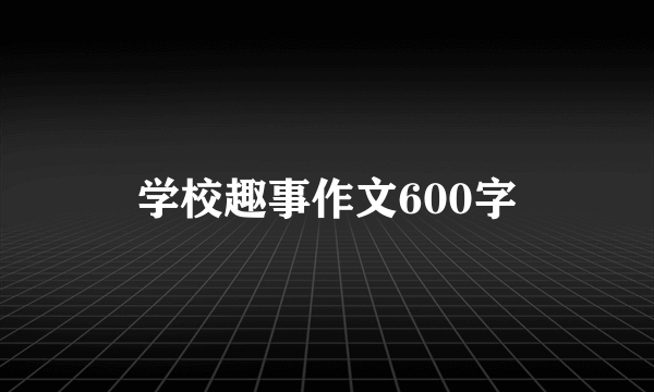 学校趣事作文600字