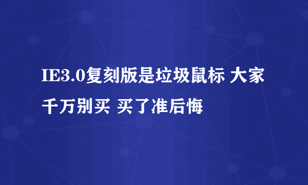 IE3.0复刻版是垃圾鼠标 大家千万别买 买了准后悔