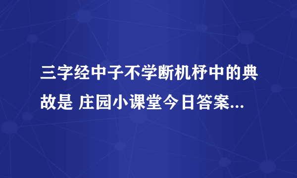 三字经中子不学断机杼中的典故是 庄园小课堂今日答案5.28