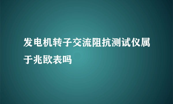 发电机转子交流阻抗测试仪属于兆欧表吗