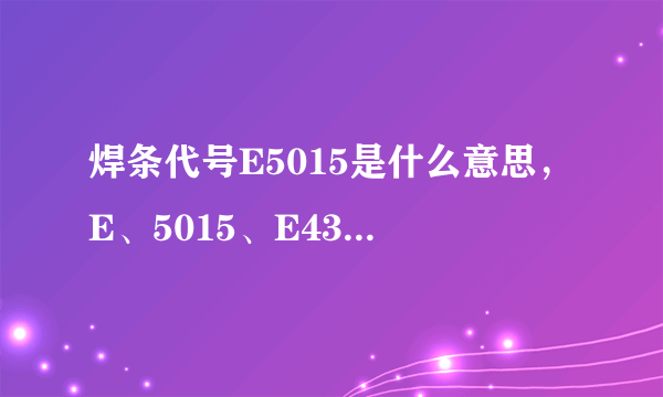 焊条代号E5015是什么意思，E、5015、E4303分别代表什么？