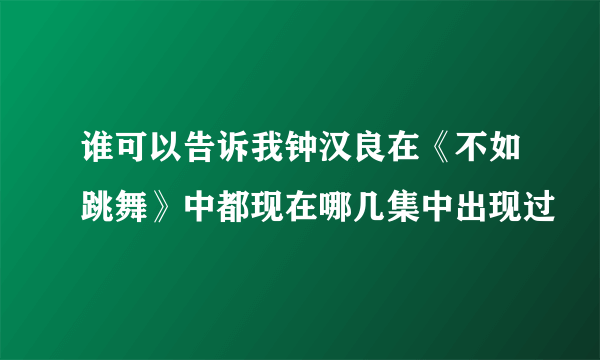 谁可以告诉我钟汉良在《不如跳舞》中都现在哪几集中出现过