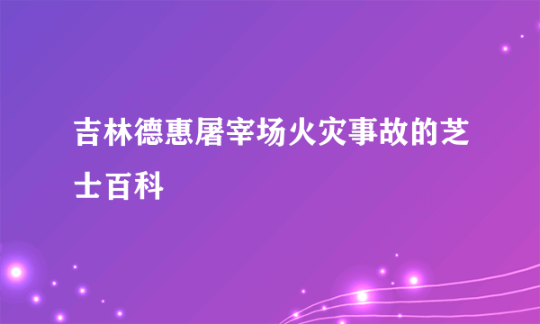 吉林德惠屠宰场火灾事故的芝士百科