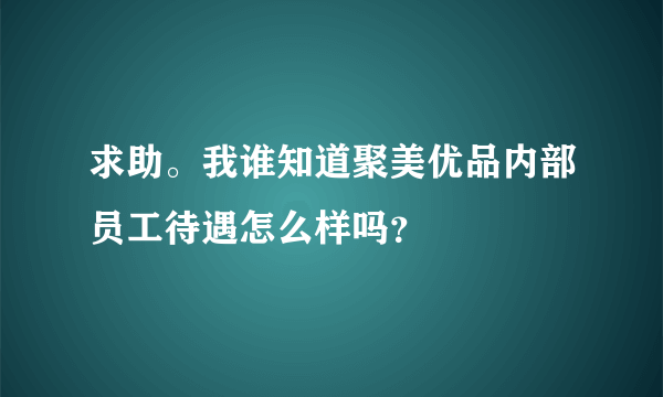 求助。我谁知道聚美优品内部员工待遇怎么样吗？