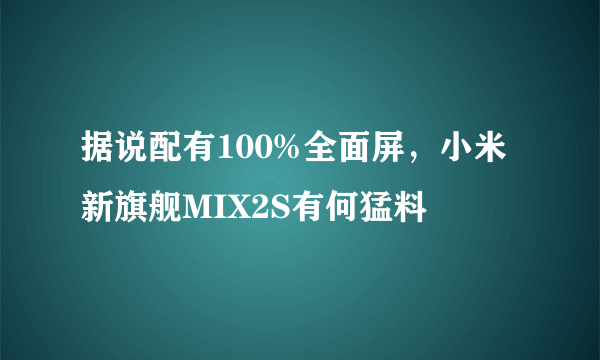 据说配有100%全面屏，小米新旗舰MIX2S有何猛料