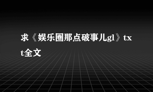 求《娱乐圈那点破事儿gl》txt全文