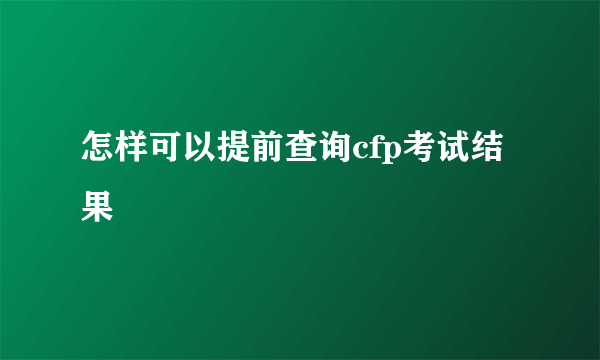 怎样可以提前查询cfp考试结果