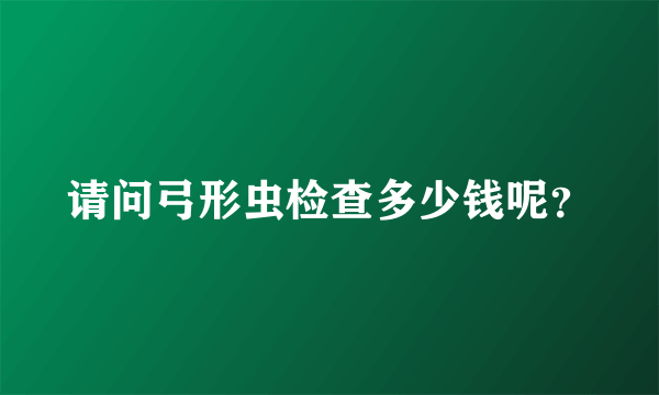 请问弓形虫检查多少钱呢？