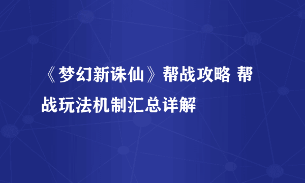 《梦幻新诛仙》帮战攻略 帮战玩法机制汇总详解