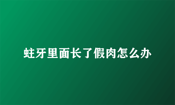 蛀牙里面长了假肉怎么办