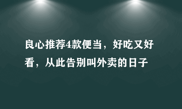 良心推荐4款便当，好吃又好看，从此告别叫外卖的日子