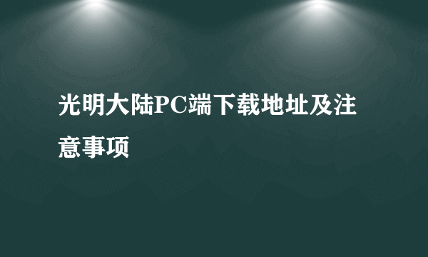 光明大陆PC端下载地址及注意事项